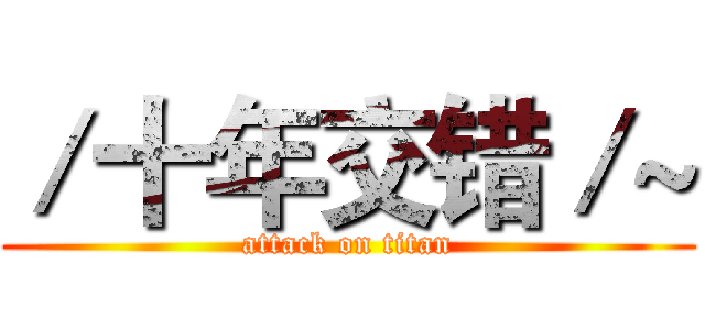 ／十年交错／~ (attack on titan)
