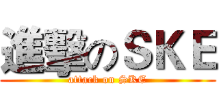 進擊のＳＫＥ (attack on SKE)
