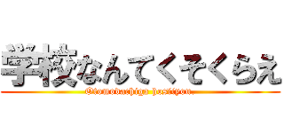 学校なんてくそくらえ (Otomodachiga hosiiyou.)