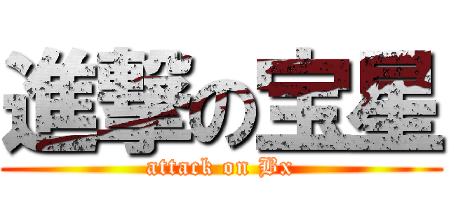 進撃の宝星 (attack on Bx)