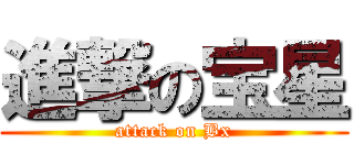 進撃の宝星 (attack on Bx)