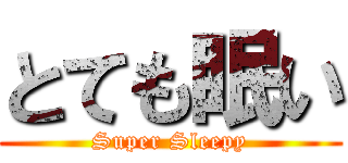 とても眠い (Super Sleepy)