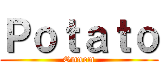Ｐｏｔａｔｏ (Omnom)