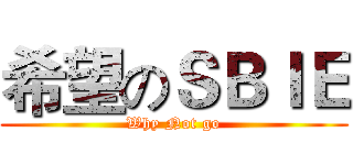 希望のＳＢＩＥ (Why Not go)