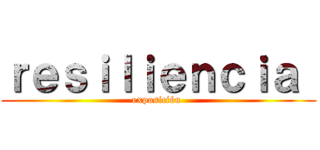 ｒｅｓｉｌｉｅｎｃｉａ  (exposición )