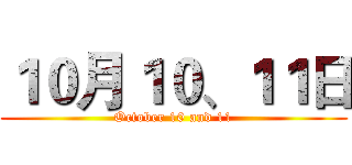 １０月１０、１１日 (October 10 and 11)