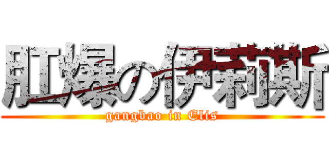 肛爆の伊莉斯 (gangbao in Elis)