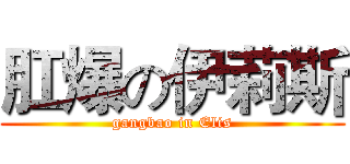 肛爆の伊莉斯 (gangbao in Elis)