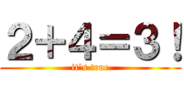２＋４＝３！ (it\'s true)