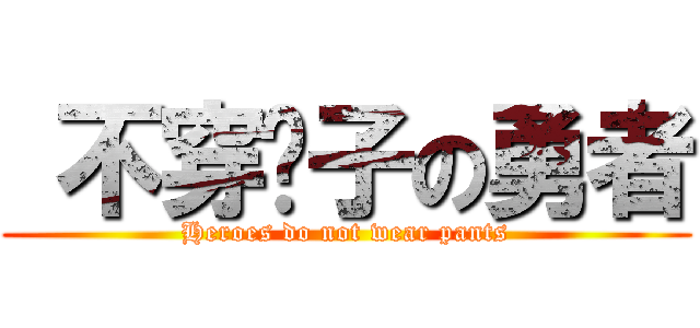  不穿裤子の勇者 (Heroes do not wear pants)