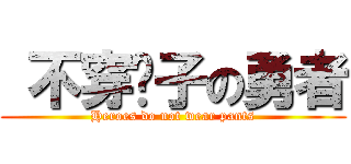  不穿裤子の勇者 (Heroes do not wear pants)