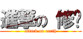 進撃の 修卡 (attack on earth)