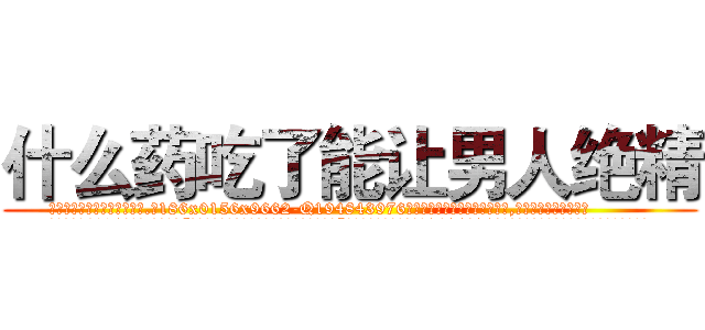 什么药吃了能让男人绝精 (什么药吃了能让男人绝精【电.话186x0156x9662-Q194843976林氏药业】我们做的是长期生意,靠的是老客户长期支持
参考消息网2月20日报道 韩媒称，“剩女多、离婚率高的城市，房价一定会上涨。”这是中国经济学家金岩石2016年12月参加在上海举行的房地产相关论坛时说的话。
)