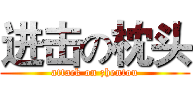 进击の枕头 (attack on zhentou)