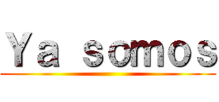 Ｙａ ｓｏｍｏｓ ()