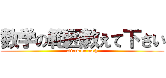 数学の範囲教えて下さい (attack on math)