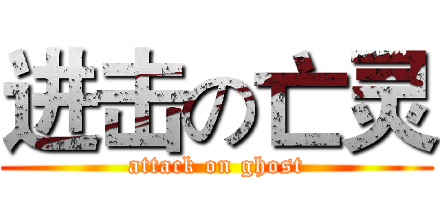 进击の亡灵 (attack on ghost)