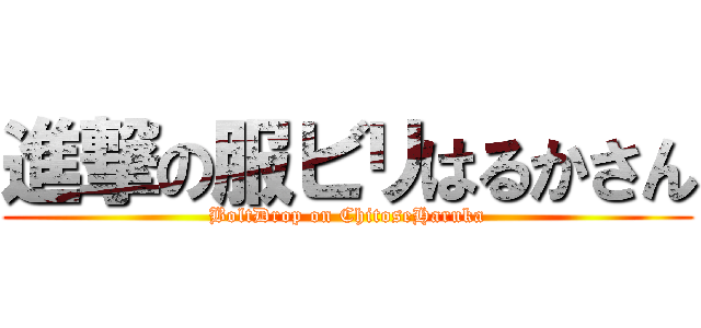 進撃の服ビリはるかさん (BoltDrop on ChitoseHaruka)