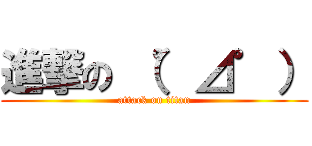 進撃の （゜⊿゜） (attack on titan)