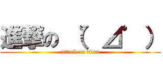 進撃の （゜⊿゜） (attack on titan)