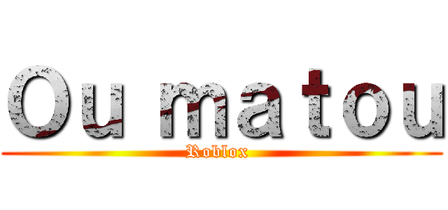Ｏｕ ｍａｔｏｕ (Roblox )