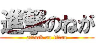 進撃のねが (attack on titan)