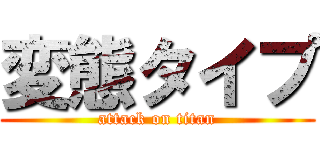 変態タイプ (attack on titan)