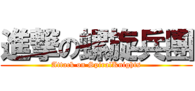 進撃の螺旋兵團 (Attack on SpiralKnights)