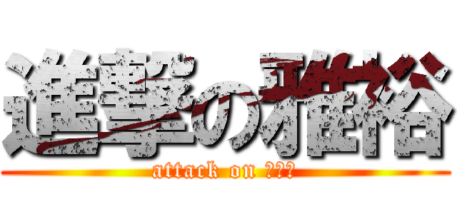 進撃の雅裕 (attack on ???)