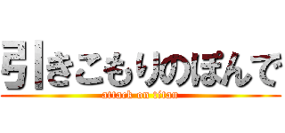 引きこもりのぽんで (attack on titan)