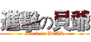 進擊の貝爺 (attack on BEAR)