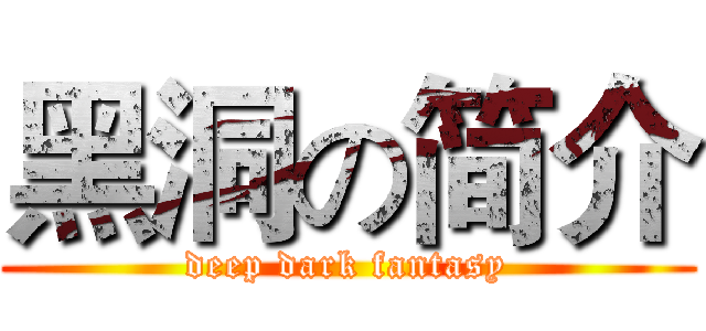黑洞の简介 (deep dark fantasy)