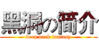 黑洞の简介 (deep dark fantasy)