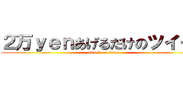 ２万ｙｅｎあげるだけのツイート (attack on titan)