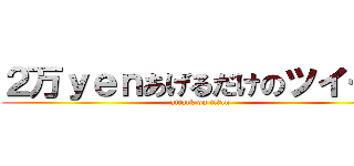 ２万ｙｅｎあげるだけのツイート (attack on titan)