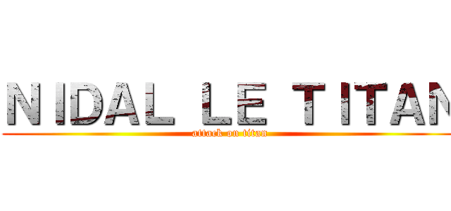 ＮＩＤＡＬ ＬＥ ＴＩＴＡＮ (attack on titan)