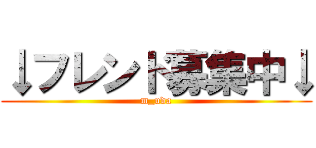 ↓フレンド募集中↓ (m_uda)