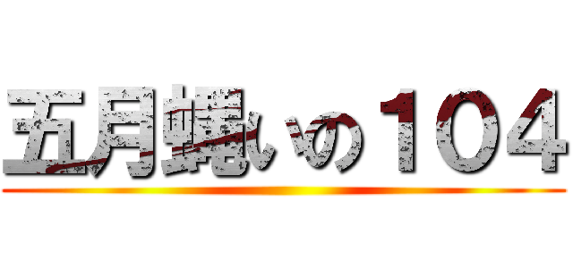 五月蝿いの１０４ ()