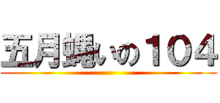 五月蝿いの１０４ ()