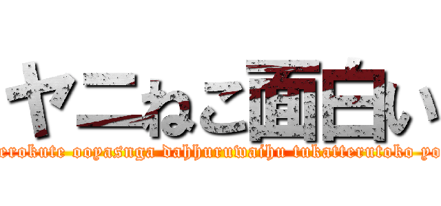 ヤニねこ面白い (yanineko omoroi erokute ooyasnga dahhuruwaihu tukatterutoko yokattane ettide se)