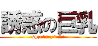 誘惑の巨乳 (suzukinatuki)