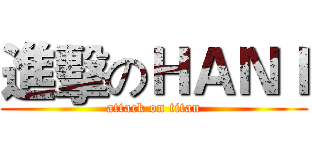 進擊のＨＡＮＩ (attack on titan)