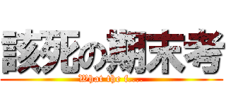 該死の期末考 (What the f....)