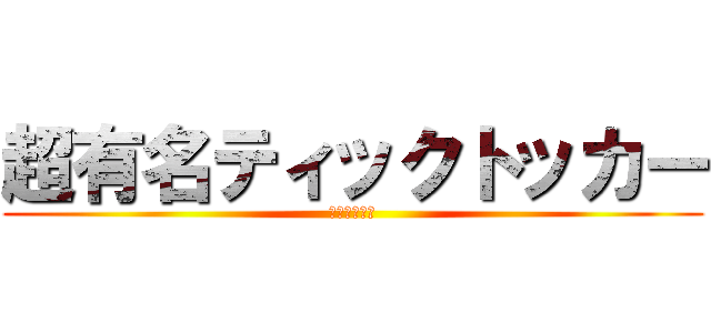 超有名ティックトッカー (ぽん　　ぽん)