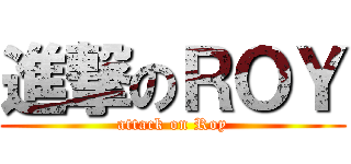 進撃のＲＯＹ (attack on Roy)