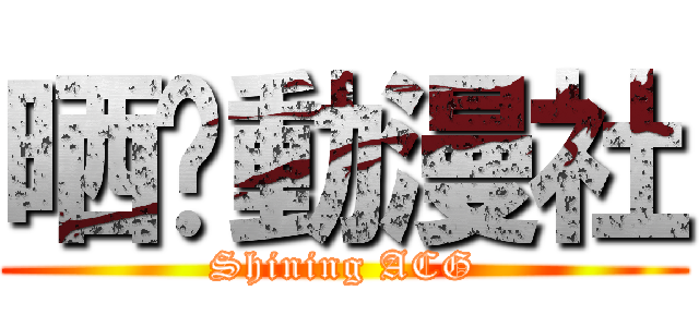 晒你動漫社 (Shining ACG)
