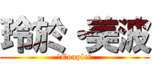 玲於・美波 (♡Couple♡)