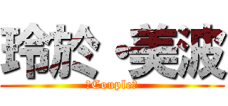 玲於・美波 (♡Couple♡)