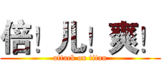 倍！儿！爽！ (attack on titan)