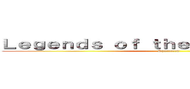 Ｌｅｇｅｎｄｓ ｏｆ ｔｈｅ Ｌｙｃａｎｔｈｉａｎ (Shattered)